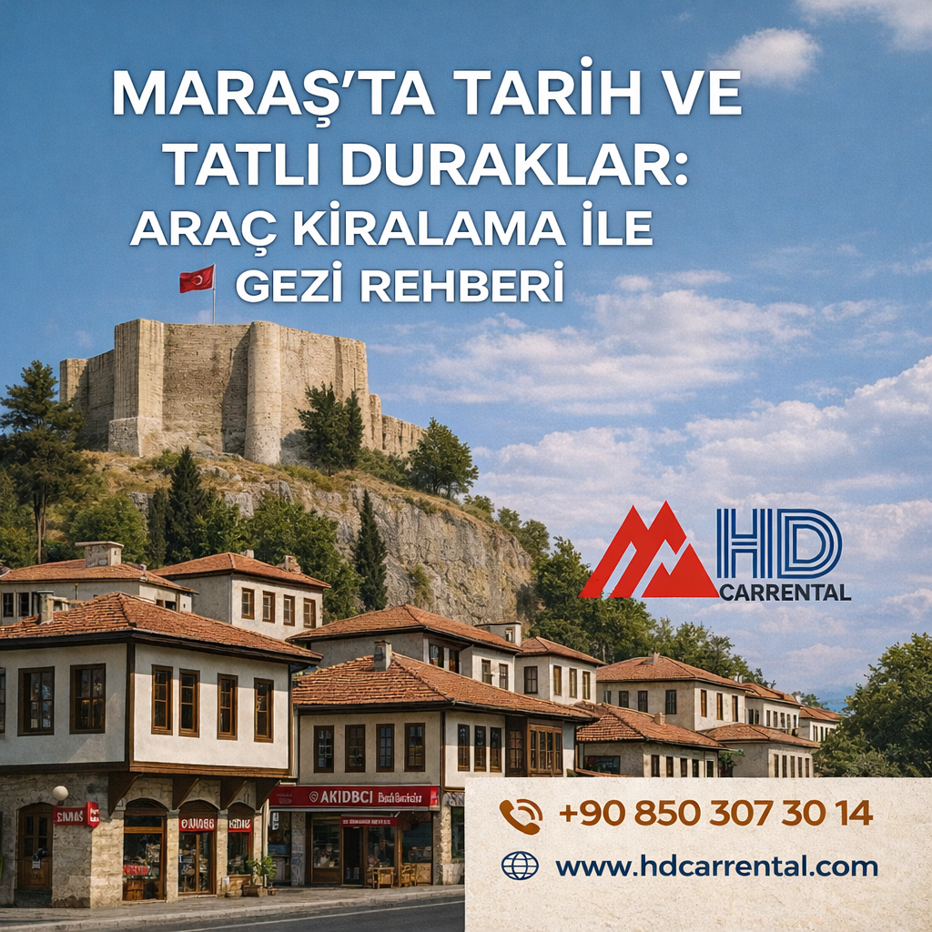 Maraş’ta Tarih ve Tatlı Duraklar: Araç Kiralama ile Gezi Rehberi