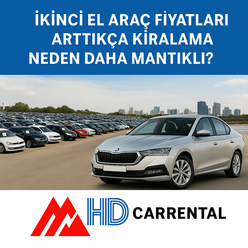 İkinci El Araç Fiyatları Arttıkça Kiralama Neden Daha Mantıklı?