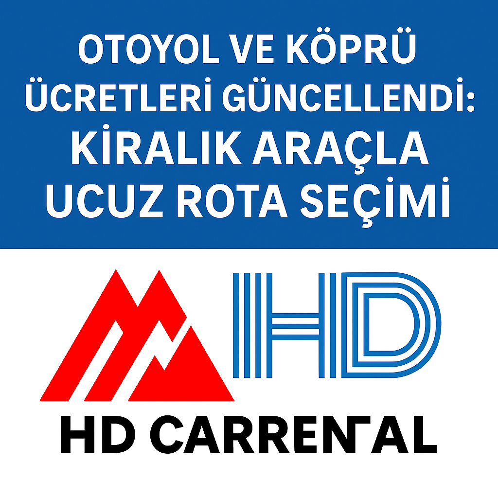 Otoyol ve Köprü Ücretleri Güncellendi: Kiralık Araçla Ucuz Rota Seçimi